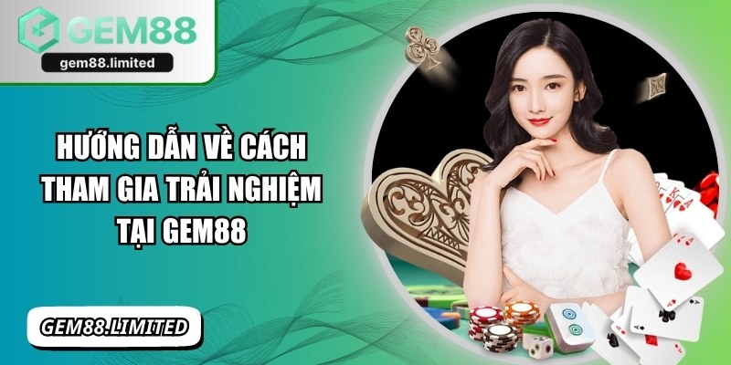 Hướng dẫn về cách tham gia trải nghiệm tại Gem88