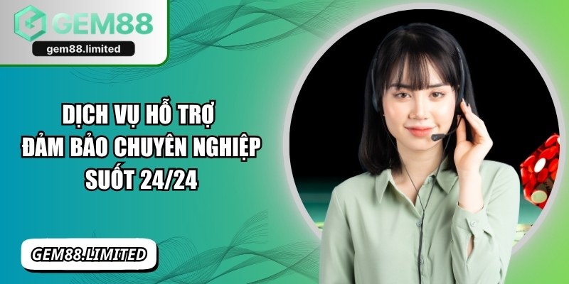 Dịch vụ hỗ trợ đảm bảo chuyên nghiệp suốt 24/24