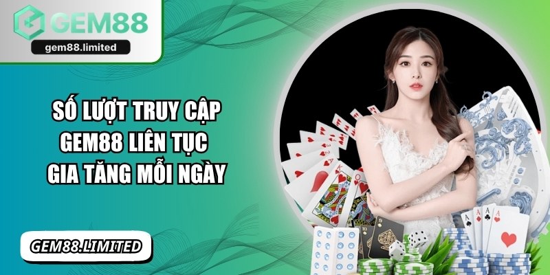 Số lượt truy cập Gem88 liên tục gia tăng mỗi ngày