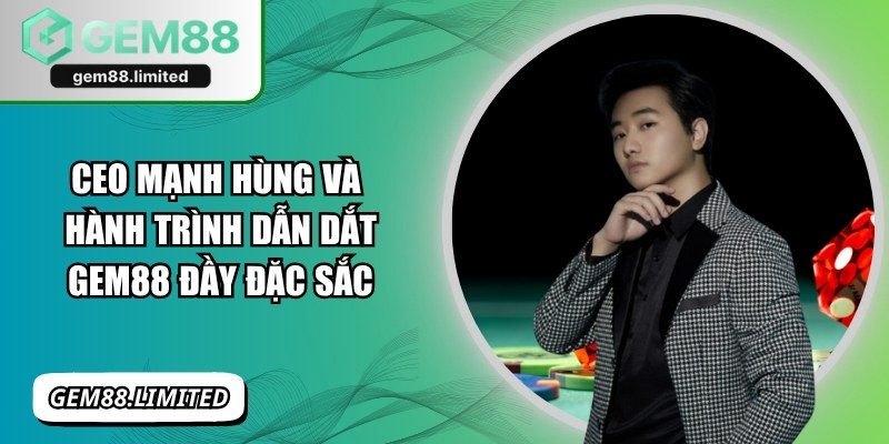 CEO Mạnh Hùng Và Hành Trình Dẫn Dắt Gem88 Đầy Đặc Sắc