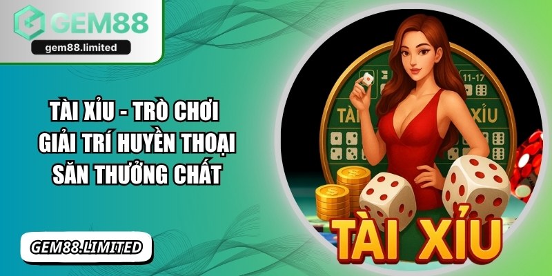 Tài Xỉu - Trò Chơi Giải Trí Huyền Thoại Săn Thưởng Chất