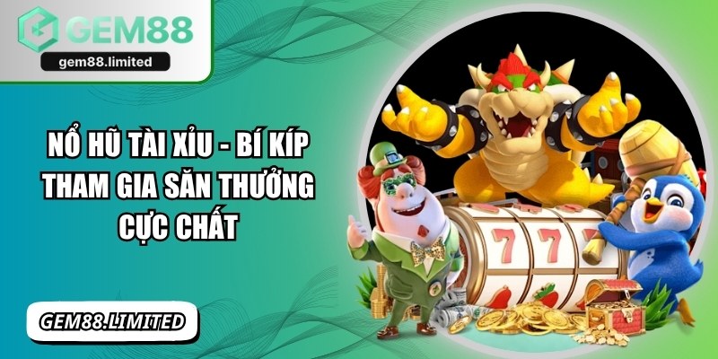 Nổ Hũ Tài Xỉu - Bí Kíp Tham Gia Săn Thưởng Cực Chất