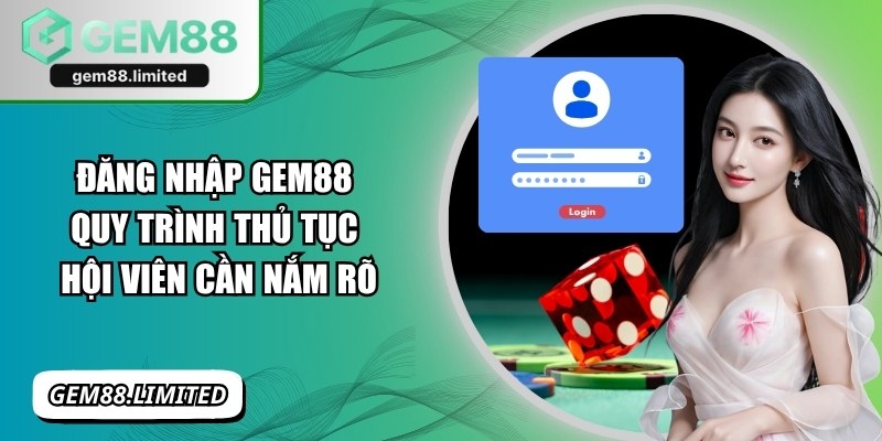 Đăng Nhập Gem88: Quy Trình Thủ Tục Hội Viên Cần Nắm Rõ